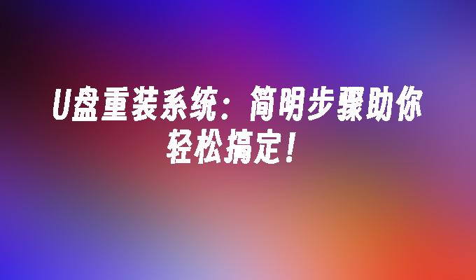 U盘重装系统：简明步骤助你轻松搞定！