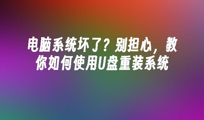 电脑系统坏了？别担心，教你如何使用U盘重装系统