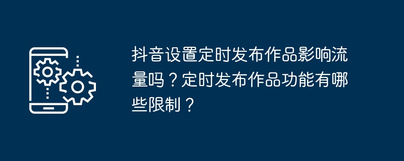 抖音设置定时发布作品影响流量吗？定时发布作品功能有哪些限制？