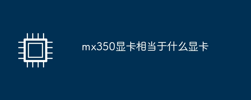 mx350显卡相当于什么显卡