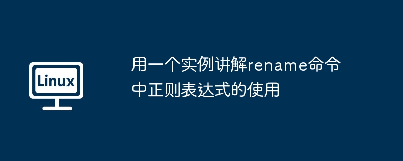 例を使用して、rename コマンドでの正規表現の使用を説明します。