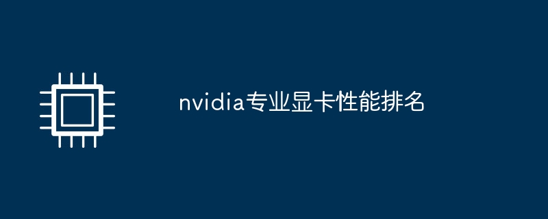nvidia专业显卡性能排名-硬件新闻-