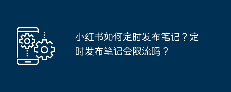 Xiaohongshu는 어떻게 정기적으로 노트를 게시합니까? 일정에 따라 노트를 게시하면 흐름이 제한되나요?