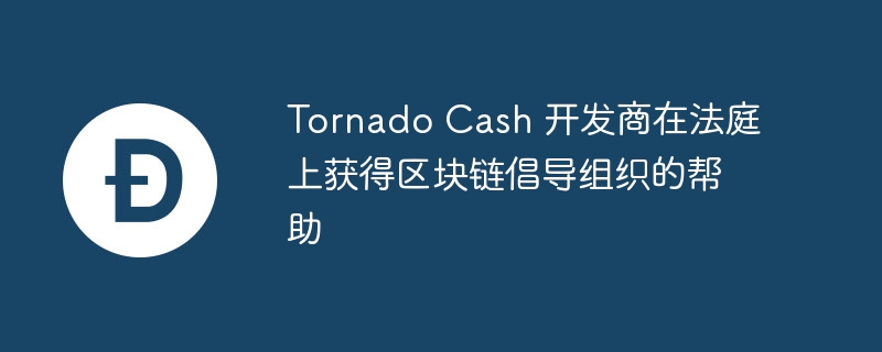 tornado cash 开发商在法庭上获得区块链倡导组织的帮助