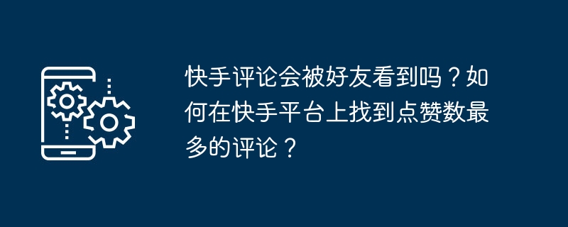 Les commentaires de Kuaishou seront-ils vus par des amis ? Comment trouver les commentaires avec le plus de likes sur la plateforme Kuaishou ?