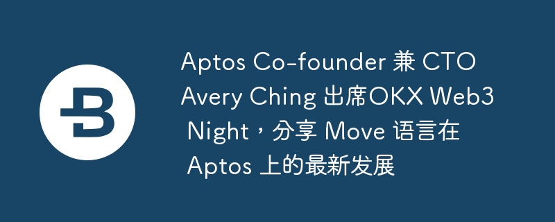 aptos co-founder 兼 cto avery ching 出席okx web3 night，分享 move 语言在 aptos 上的最新发展