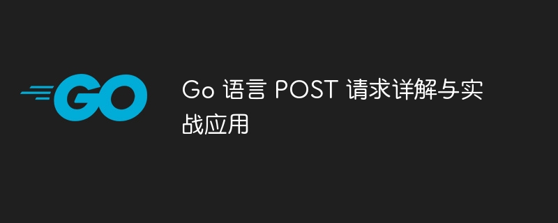 Go 语言 POST 请求详解与实战应用