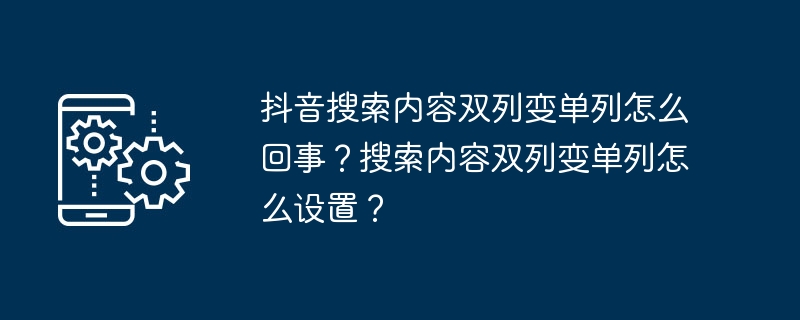 Quest-il arrivé au contenu de recherche à double colonne sur Douyin au lieu dune recherche à une seule colonne ? Comment changer le contenu de la recherche de double colonne à simple colonne ?