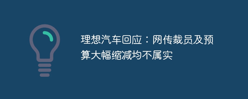 Li Auto의 답변: 해고 및 상당한 예산 삭감에 대한 온라인 보고서는 사실이 아닙니다.