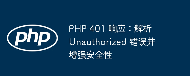 PHP 401 响应：解析 Unauthorized 错误并增强安全性