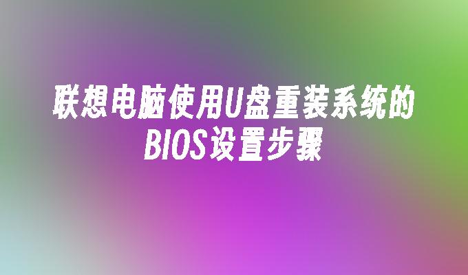 联想电脑使用U盘重装系统的BIOS设置步骤