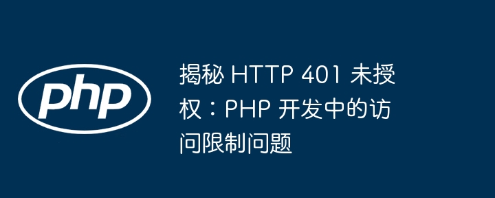 揭秘 HTTP 401 未授权：PHP 开发中的访问限制问题