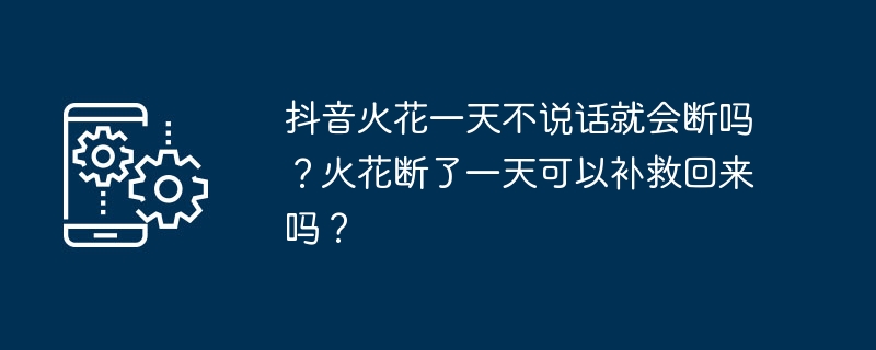 Werden Douyin-Funken sterben, wenn ich einen Tag lang nicht rede? Kann der Funke nach einem Tag Abwesenheit wiederhergestellt werden?