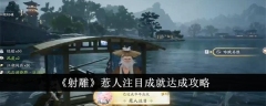 射雕惹人注目成就怎么达成 射雕惹人注目成就达成攻略