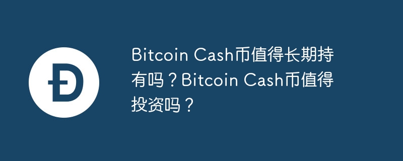 Bitcoin Cash币值得长期持有吗？Bitcoin Cash币值得投资吗？