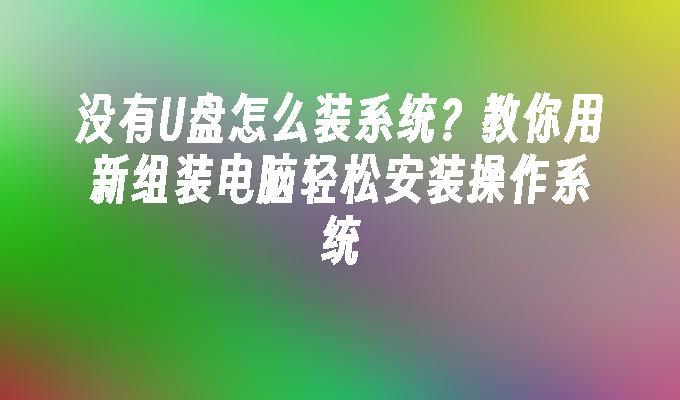 沒有U盤怎麼裝系統？教你用新組裝電腦輕鬆安裝作業系統