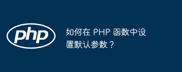 如何在 PHP 函数中设置默认参数？-php教程-