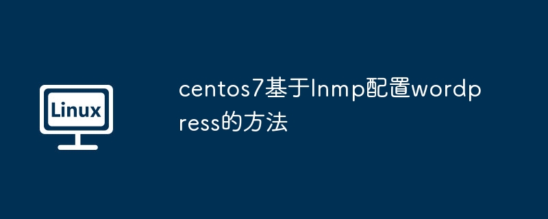 lnmp를 기반으로 centos7에서 wordpress를 구성하는 방법