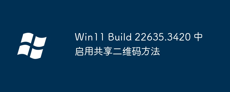 Win11 Build 22635.3420 中启用共享二维码方法-Windows系列-