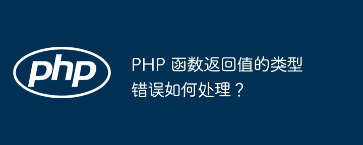 PHP 函数返回值的类型错误如何处理？