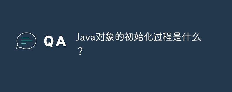 Java 객체의 초기화 프로세스는 무엇입니까?