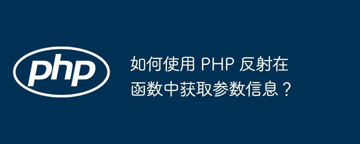 如何使用 PHP 反射在函数中获取参数信息？-php教程-