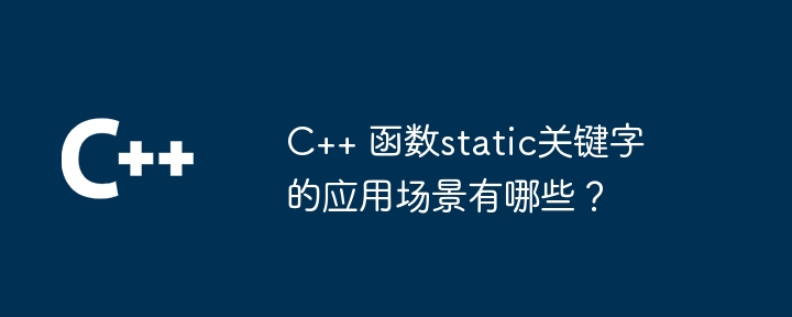 C++ 函数static关键字的应用场景有哪些？-C++-
