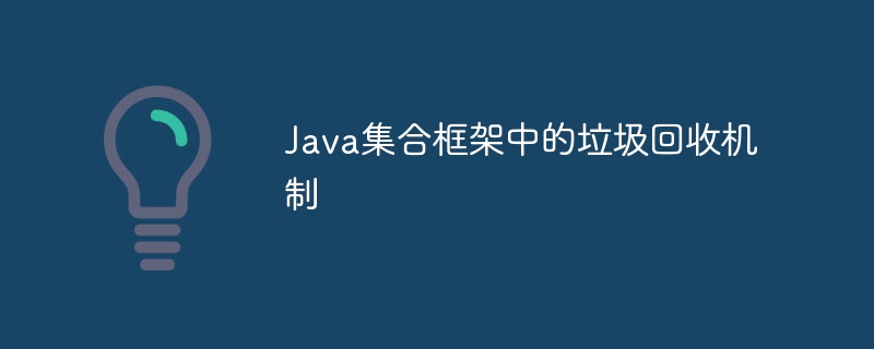 Java集合框架中的垃圾回收机制-java教程-