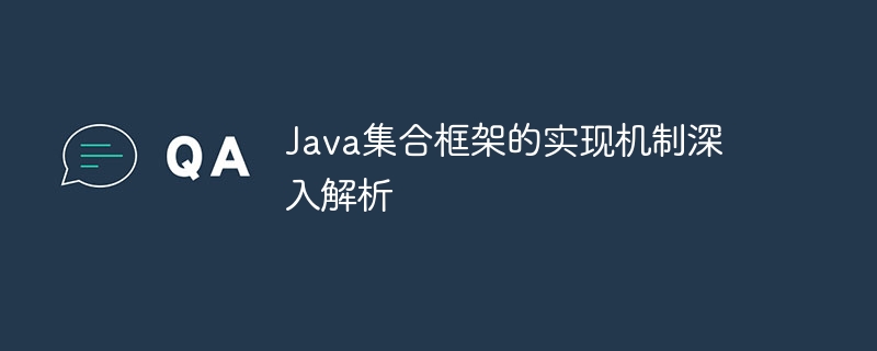 Java 컬렉션 프레임워크의 구현 메커니즘에 대한 심층 분석