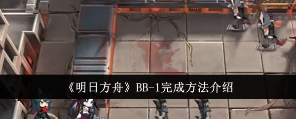 Introduction to how to complete BB-1 in Arknights