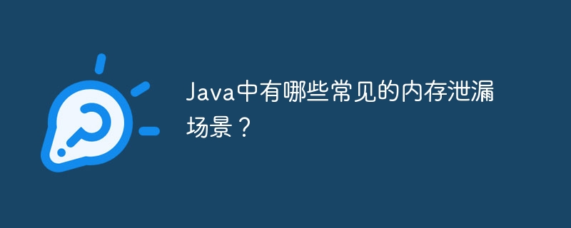 Java中有哪些常见的内存泄漏场景？-java教程-