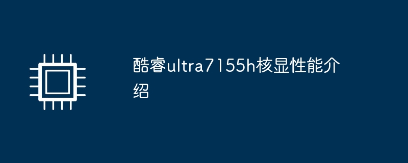 Einführung in die Core-Display-Leistung des Core Ultra7155H