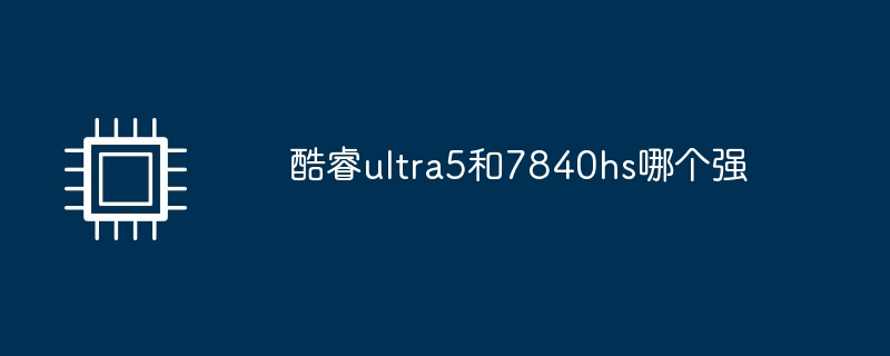 Lequel est le meilleur, Core ultra5 ou 7840hs ?