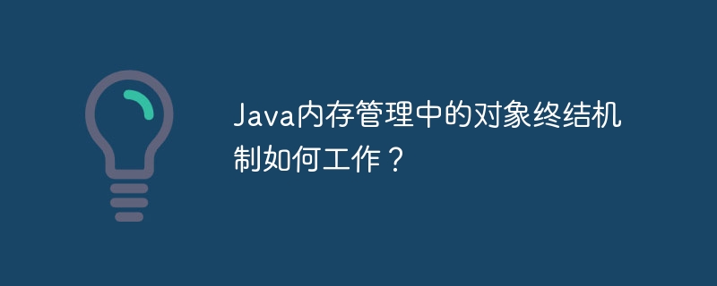 Java メモリ管理におけるオブジェクト終了メカニズムはどのように機能しますか?