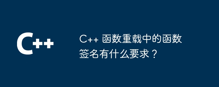 C++ 函数重载中的函数签名有什么要求？