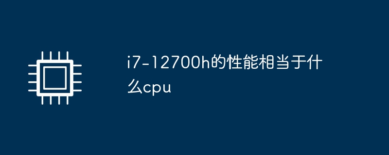 i7-12700hと同等の性能を持つCPUは何ですか?