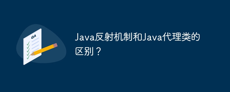 Java反射机制和Java代理类的区别？-java教程-