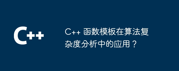 C++ 函数模板在算法复杂度分析中的应用？