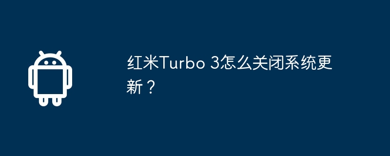 红米Turbo 3怎么关闭系统更新？-安卓手机-