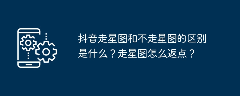 Douyin星図と非歩行星図の違いは何ですか?星図の上を歩くことでポイントを取り戻すにはどうすればよいですか？