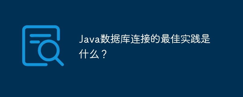 Java数据库连接的最佳实践是什么？-java教程-