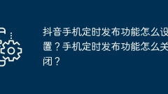 How to set up the scheduled publishing function on Douyin mobile phone? How to turn off the scheduled publishing function on mobile phones?