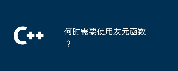 何时需要使用友元函数？