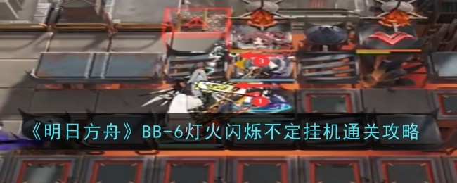 《明日方舟》BB-6灯火闪烁不定挂机通关攻略