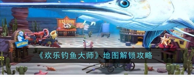 《欢乐钓鱼大师》地图解锁攻略