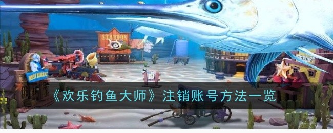 《欢乐钓鱼大师》注销账号方法一览