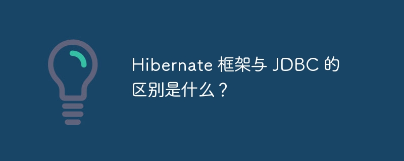 Hibernate 框架与 JDBC 的区别是什么？