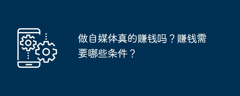 做自媒體真的賺錢嗎？賺錢需要哪些條件？