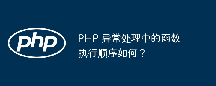 PHP 异常处理中的函数执行顺序如何？