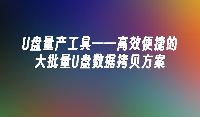 U ディスク量産ツール - 効率的で便利な大容量 U ディスク データ コピー ソリューション